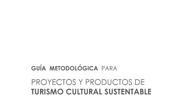 Guía metodológica para proyectos y productos de turismo cultural sustentable.