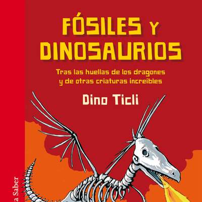 Fósiles y dinosaurios. Tras las huellas de los dragones y de otras criaturas increíbles