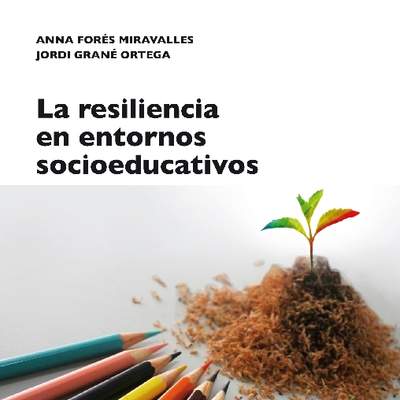 La resiliencia en entornos socioeducativos. Sentido, propuestas y experiencias