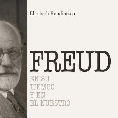 Sigmund Freud. En su tiempo y el nuestro