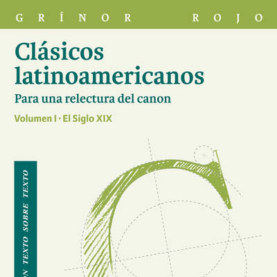 Clásicos latinoamericanos Vol. I Para una relectura del canon. El siglo XIX. Vol. I